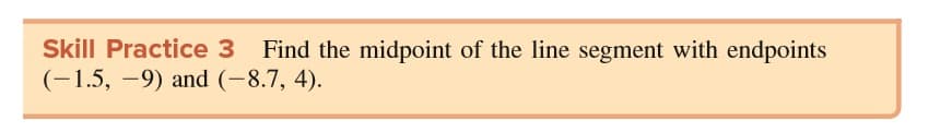 Skill Practice 3 Find the midpoint of the line segment with endpoints
(-1.5, -9) and (-8.7, 4).
