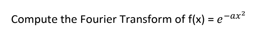 Compute the Fourier Transform of f(x) = e-ax2
