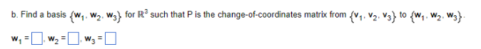 b. Find a basis {W₁, W₂, W3} for R³ such that P is the change-of-coordinates matrix from {V₁ V₂ V3} to (W₁, W₂, W3}
W₁ = ₁ W₂ = ₁ W₁ = [
□