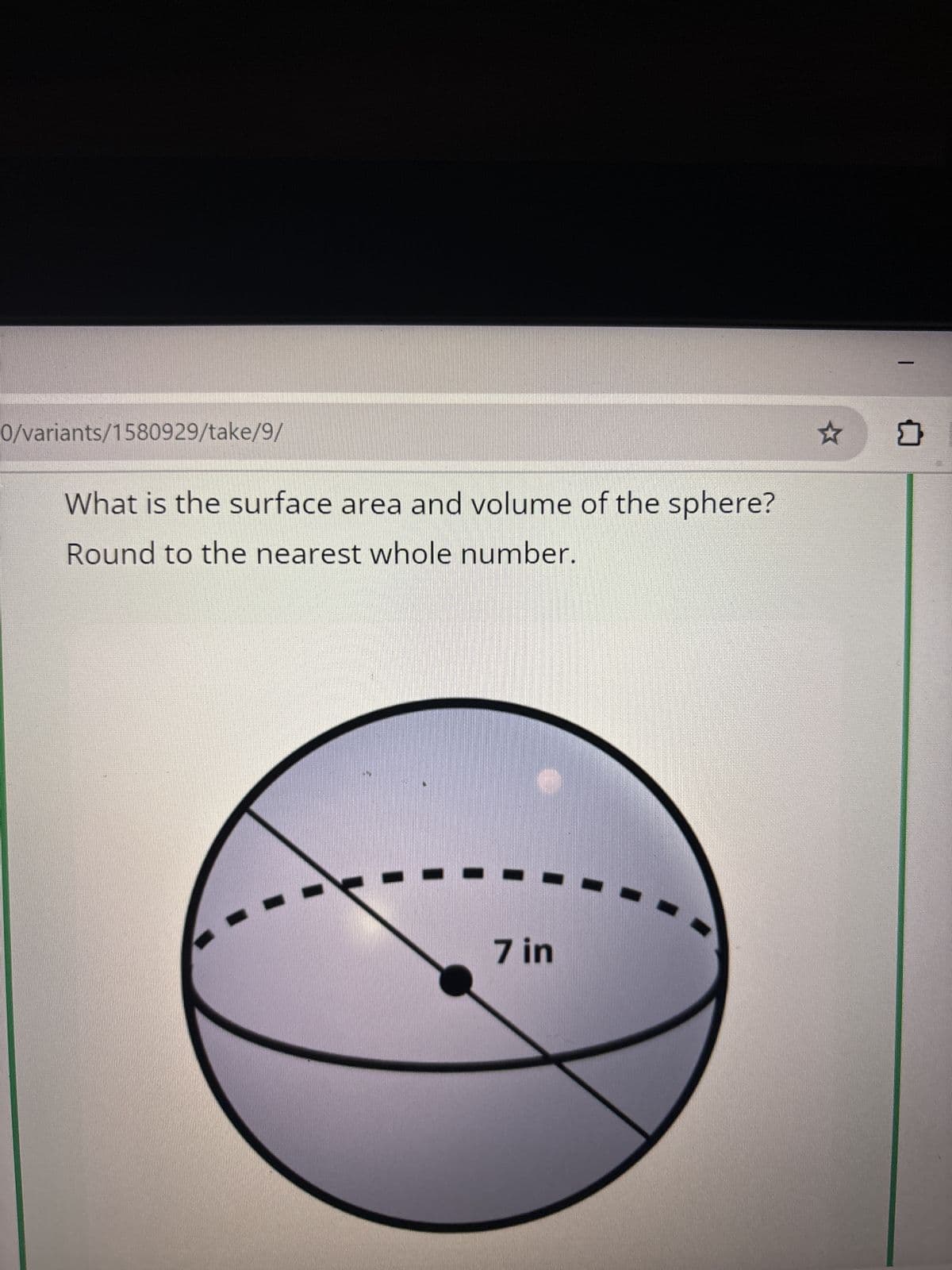 0/variants/1580929/take/9/
What is the surface area and volume of the sphere?
Round to the nearest whole number.
7 in
☆