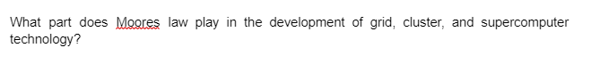 What part does Moores law play in the development of grid, cluster, and supercomputer
technology?