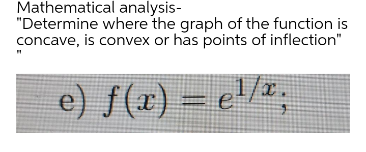 Mathematical analysis-
"Determine where the graph of the function is
concave, is convex or has points of inflection"
e) f(x) = e/x.
