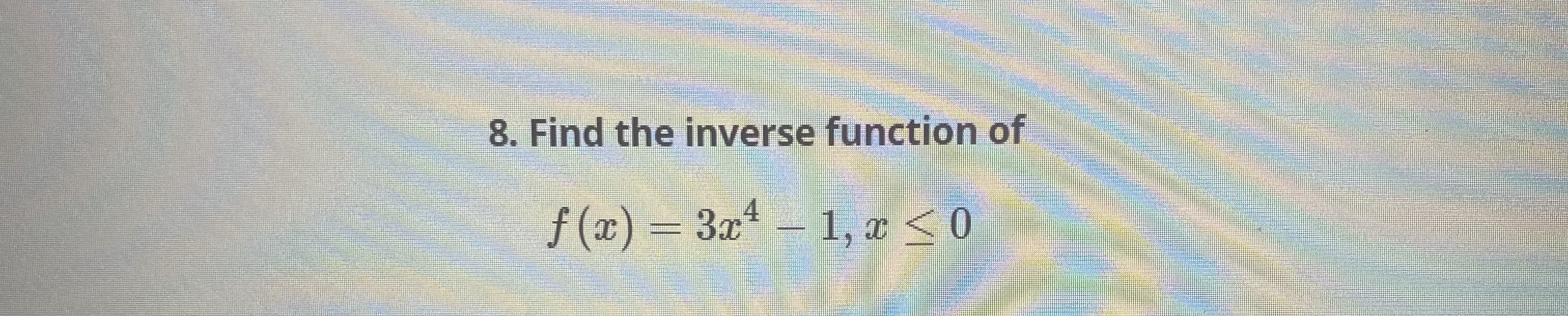 8. Find the inverse function of
4
f (x) = 3x 1, x <0
