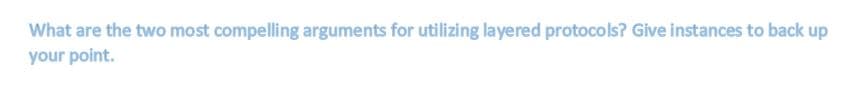 What are the two most compelling arguments for utilizing layered protocols? Give instances to back up
your point.
