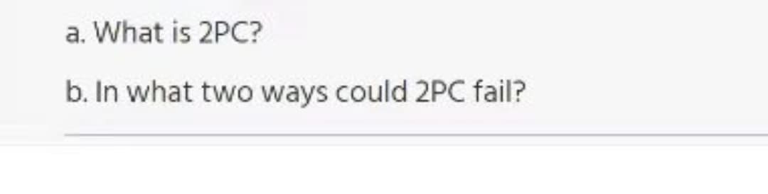 a. What is 2PC?
b. In what two ways could 2PC fail?
