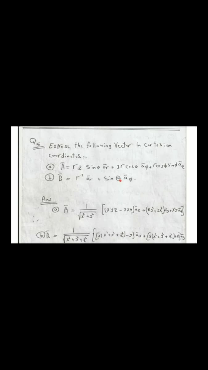 Express the fo 1lowing Vector in Car tesian
coordinates:-
@ Â =rz sinp är + 3r coso āg+ rcoso Singdãg
O B = rär + Sin G ão.
Ans
@ A
