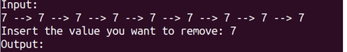 Input:
7 --> 7 --> 7 --> 7 --> 7 --> 7 --> 7 --> 7 --> 7
Insert the value you want to remove: 7
Output:
