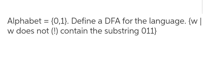 Alphabet = {0,1}. Define a DFA for the language. {w |
w does not (!) contain the substring 011}
%3D
