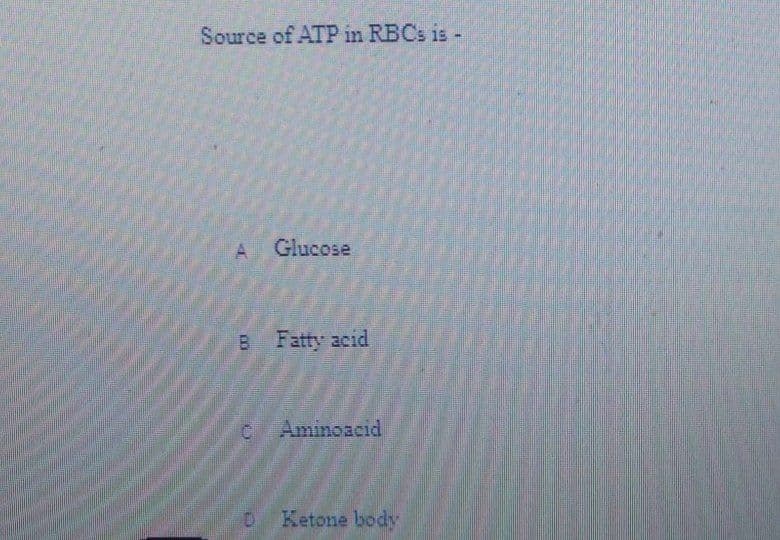 Source of ATP in RBCS is -
A.
Glucose
B Fatty acid
Aminoacid
o Ketone body
