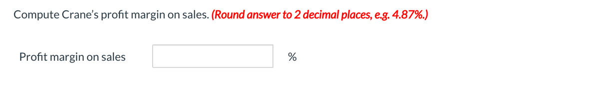 Compute Crane's profit margin on sales. (Round answer to 2 decimal places, e.g. 4.87%.)
Profit margin on sales
