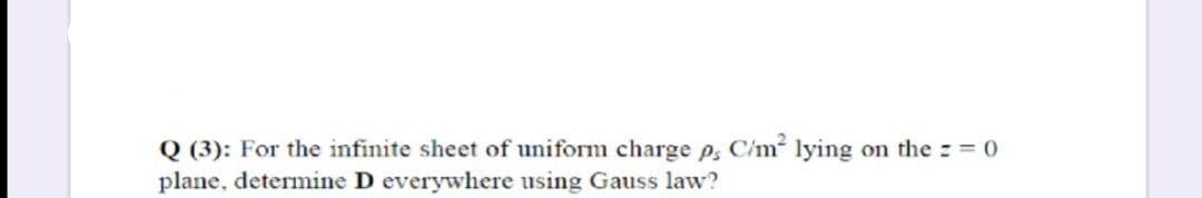 Q (3): For the infinite sheet of uniform charge p, C/m lying on the : = 0
plane, determine D everywhere using Gauss law?
