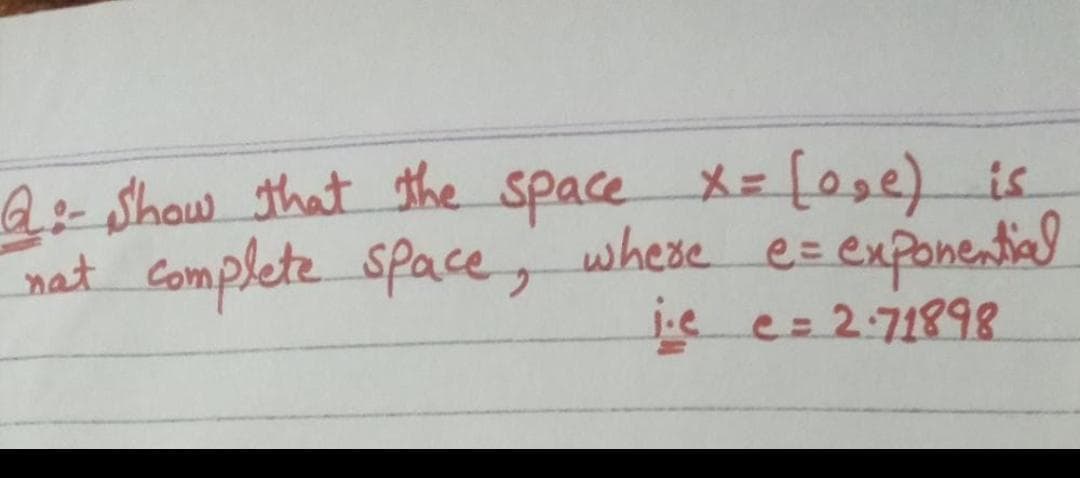 Q:- show that the space x = [0₂e) is
complete space, where e= exponential
nat
je c= 2.71898