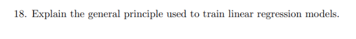 18. Explain the general principle used to train linear regression models.
