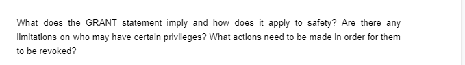 What does the GRANT statement imply and how does it apply to safety? Are there any
limitations on who may have certain privileges? What actions need to be made in order for them
to be revoked?