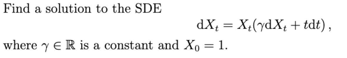 Find a solution to the SDE
dX; = X,(ydX, + tdt),
where y E R is a constant and Xo = 1.
