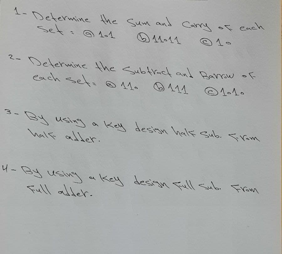 1- Determine the Sum and Cary oF each
1-11
set : ☺ 1-1
© 1-
Delermine the Subtruct and Barrw of
each set: 11.
2-
111
© 1-1.
By using a Kely design half Sub. from
half abder.
4-By usinga key desian Full Subi Fram
Full adder.
