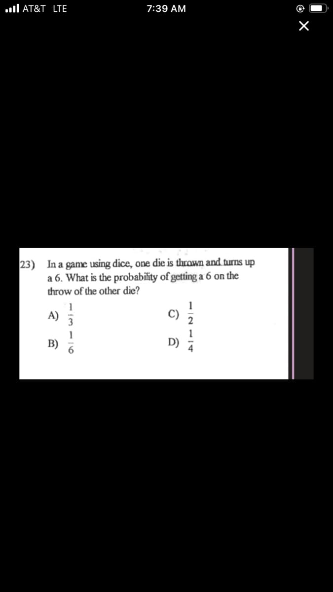 **Question 23: Probability in Dice Games**

In a game using dice, one die is thrown and turns up a 6. What is the probability of getting a 6 on the throw of the other die?

A) \( \frac{1}{3} \)

B) \( \frac{1}{6} \)

C) \( \frac{1}{2} \)

D) \( \frac{1}{4} \)

---

**Explanation:**

This question tests understanding of basic probability with a six-sided die. Each face of a die has an equal chance of landing face up, so if we need to calculate the probability of rolling a specific number (in this case, a 6), it is calculated as follows:

- There is 1 desired outcome (rolling a 6).
- There are 6 possible outcomes (1, 2, 3, 4, 5, 6).

The probability \( P \) of rolling a 6 on a single throw is given by:

\[ P(\text{rolling a 6}) = \frac{\text{number of desired outcomes}}{\text{number of possible outcomes}} = \frac{1}{6} \]

Thus, the correct answer is B) \( \frac{1}{6} \).