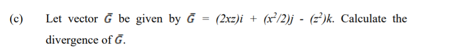 (c)
Let vector Ğ be given by Ğ = (2xz)i +
(x²/2)j - (z²)k. Calculate the
divergence of G.
