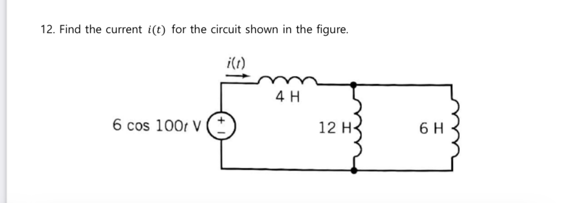 12. Find the current i(t) for the circuit shown in the figure.
i(t)
4 H
-T
12 H
6 cos 100t V
6 H