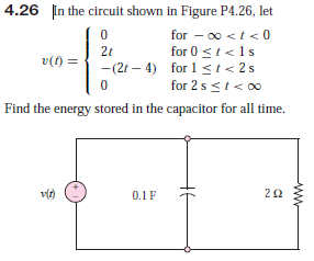 4.26 In the circuit shown in Figure P4.26, let
for - 00 <t< 0
for 0 st<1s
2t
v(1) =
-(2t – 4) for 1 <t< 2s
— (2г —
for 1 st< 2 s
for 2 s <t<0
Find the energy stored in the capacitor for all time.
0.1F
