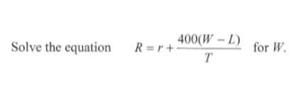 ### Solving the Equation

In this lesson, we will solve the given equation for \( W \). The equation is:

\[ R = r + \frac{400(W - L)}{T} \]

To isolate \( W \), we'll follow these steps:

1. **Subtract \( r \) from both sides**:
\[ R - r = \frac{400(W - L)}{T} \]

2. **Multiply both sides by \( T \) to eliminate the denominator**:
\[ T(R - r) = 400(W - L) \]

3. **Divide both sides by 400**:
\[ \frac{T(R - r)}{400} = W - L \]

4. **Add \( L \) to both sides to solve for \( W \)**:
\[ W = \frac{T(R - r)}{400} + L \]

So, the solution for \( W \) is:

\[ W = \frac{T(R - r)}{400} + L \]

This represents the steps to isolate \( W \) in the given equation. Now, \( W \) is expressed in terms of \( R \), \( r \), \( T \), and \( L \).

### Summary

Given the equation \( R = r + \frac{400(W - L)}{T} \), we solved for \( W \) and derived the formula:
\[ W = \frac{T(R - r)}{400} + L \]

Use these steps whenever you need to solve for \( W \) in a similar type of equation.