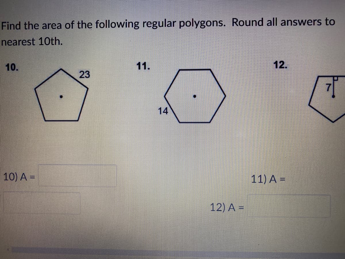 Find the area of the following regular polygons. Round all answers to
nearest 10th.
10.
11.
12.
23
14
10) A =
11) A =
12) A =
