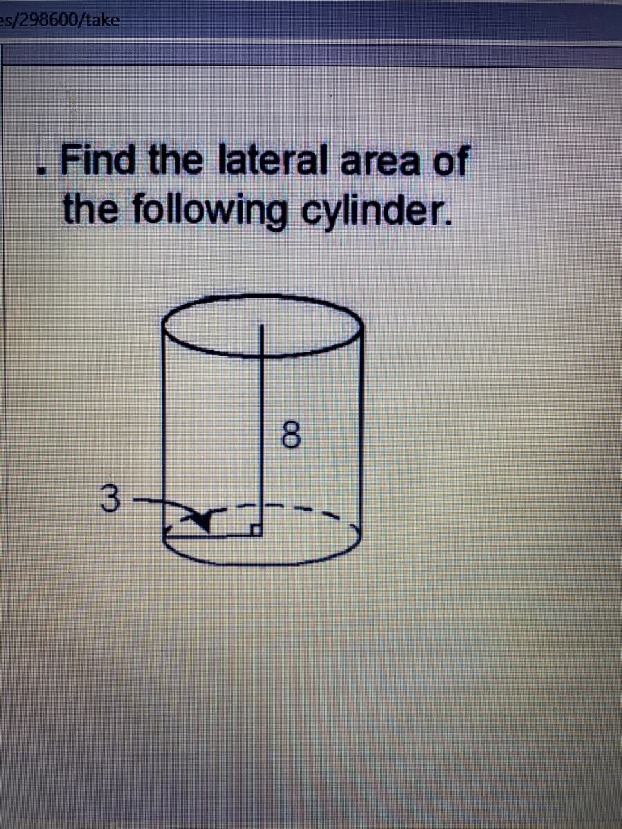 es/298600/take
Find the lateral area of
the following cylinder.
8.
3.
