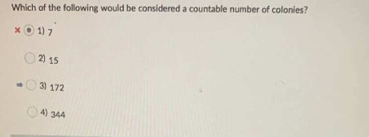 Which of the following would be considered a countable number of colonies?
xO 1) 7
2) 15
3) 172
4) 344
