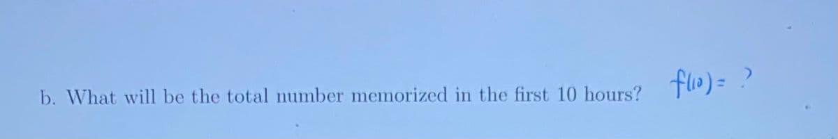 b. What will be the total number memorized in the first 10 hours?
flo)=?
