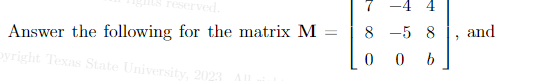 Answer the following for the matrix M
pyright Texas State University, 2023
=
85 8
0 b
0
7
and