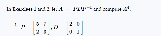 In Exercises 1 and 2, let A PDP-1 and compute A¹.
=
1.
5 7
20
¹ P = [2₂3], D = [2₂9]
01