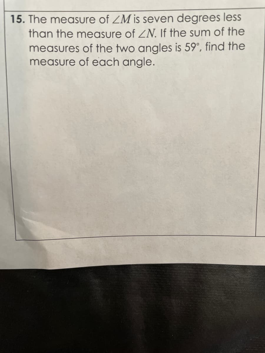 15. The measure of ZM is seven degrees less
than the measure of ZN. If the sum of the
measures of the two angles is 59°, find the
measure of each angle.
