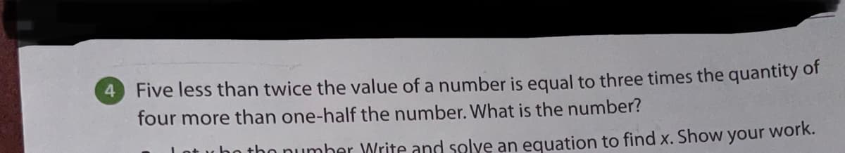 Five less than twice the value of a number is equal to three times the quantity of
four more than one-half the number. What is the number?
Lot u ho tho number Write and solve an equation to find x. Show
your work.
