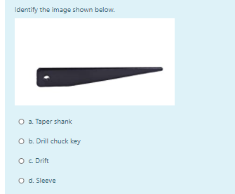 Identify the image shown below.
O a. Taper shank
O b. Drill chuck key
O. Drift
O d. Sleeve
