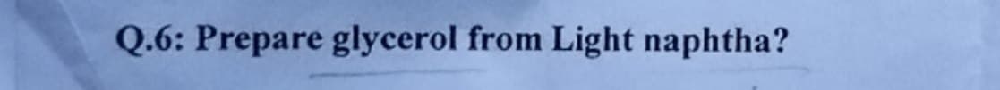 Q.6: Prepare glycerol from Light naphtha?