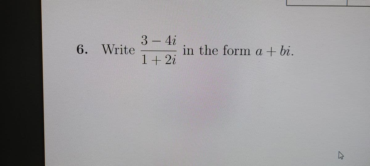 3–4i
Write
in the form a + bi.
1 +21
6.
