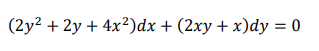 (2y2 + 2y + 4x²)dx + (2xy + x)dy = 0
