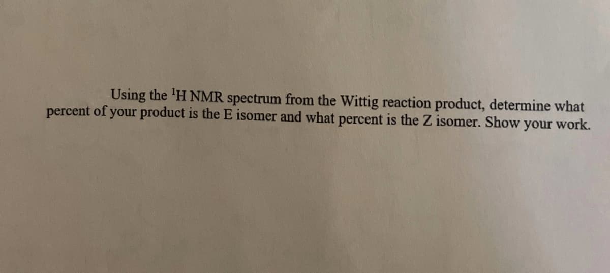 Using the 'H NMR spectrum from the Wittig reaction product, determine what
percent of your product is the isomer and what percent is the Z isomer. Show your work.