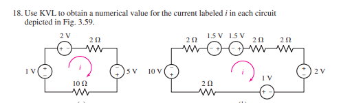 18. Use KVL to obtain a numerical value for the current labeled i in each circuit
depicted in Fig. 3.59.
2 V
1.5 V 1.5 V
20
5 V
10 V
2 V
10 0
20
