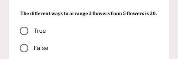 The different ways to arrange 3 flowers from 5 flowers is 20.
O True
O False