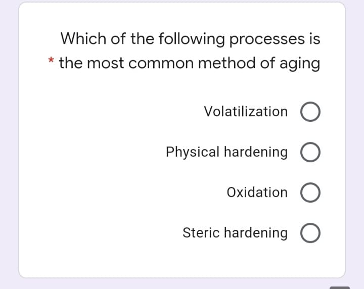 Which of the following processes is
the most common method of aging
Volatilization O
Physical hardening
Oxidation O
Steric hardening O
