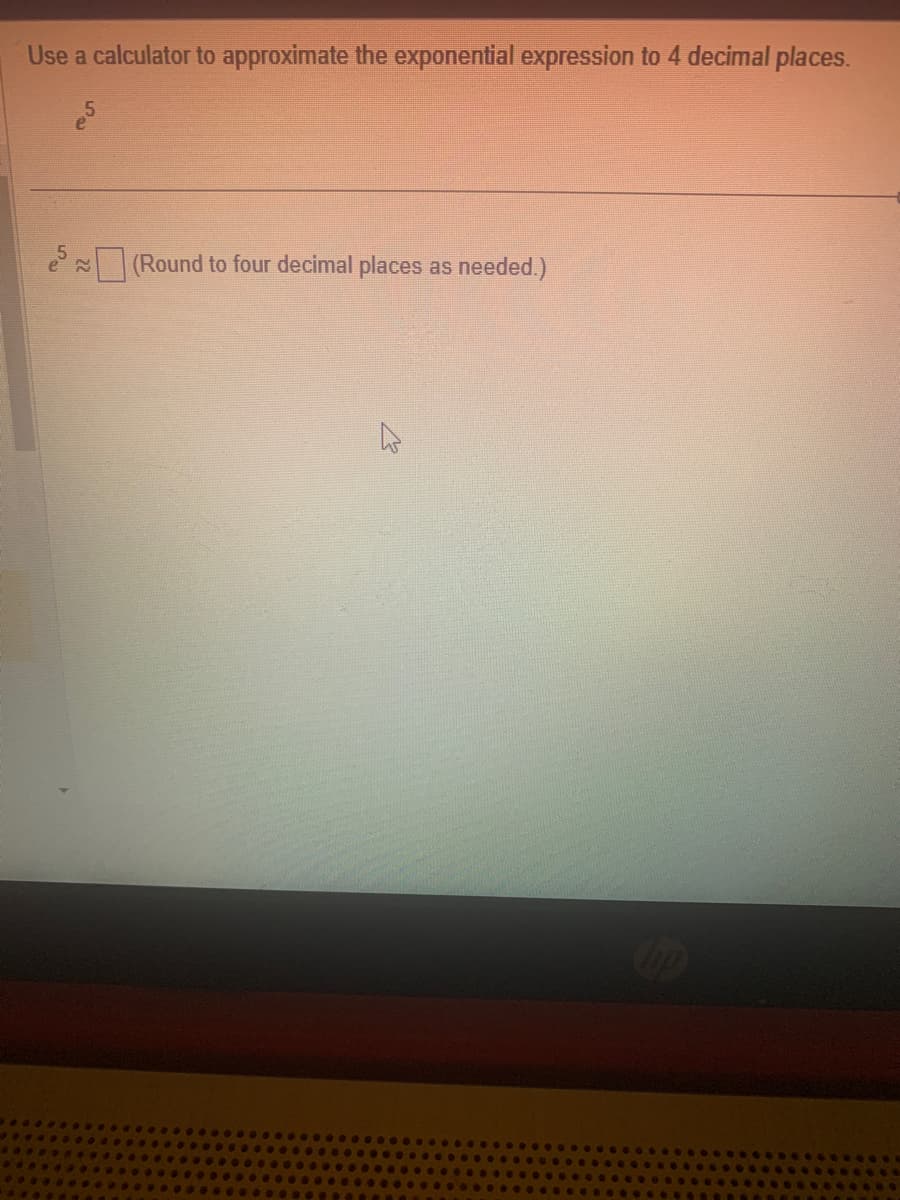 Use a calculator to approximate the exponential expression to 4 decimal places.
22
(Round to four decimal places as needed.)
Chp