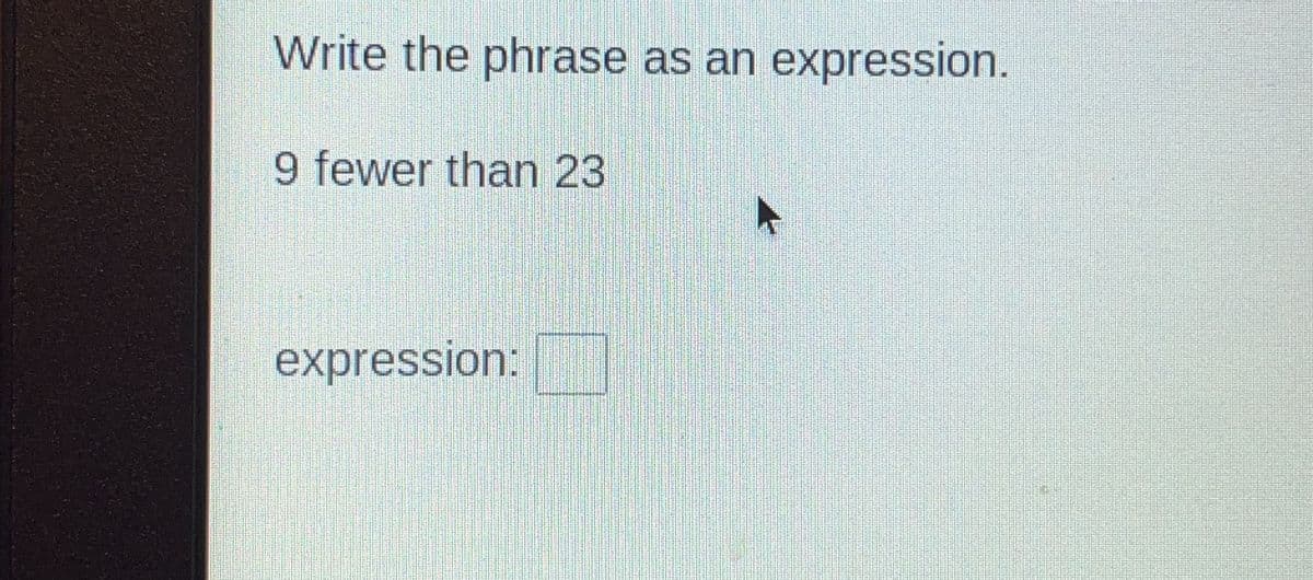 Write the phrase as an expression.
9 fewer than 23
expression:
