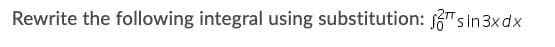 Rewrite the following integral using substitution: 6"s in 3xdx
