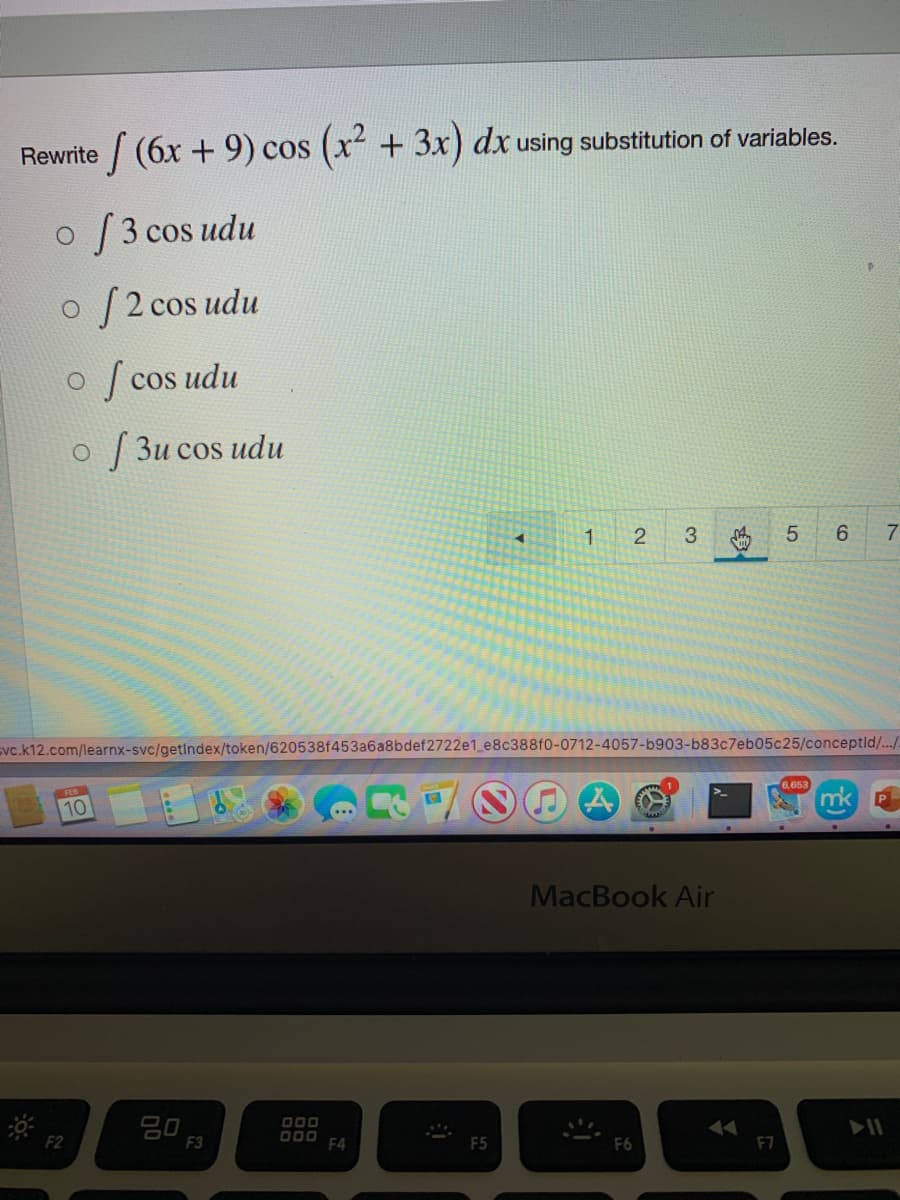 Rewrite (6x +9) cos (x +3x) dx using substitution of variables.
o /3 cos udu
o /2 cos udu
| cos udu
о / Зи сos udu
1
7
svc.k12.com/learnx-svc/getIndex/token/620538f453a6a8bdef2722e1_e8c388f0-0712-4057-b903-b83c7eb05c25/conceptid/../
6.653
10
mk
MacBook Air
F2
F3
O00
F4
F5
F6
F7
3.
