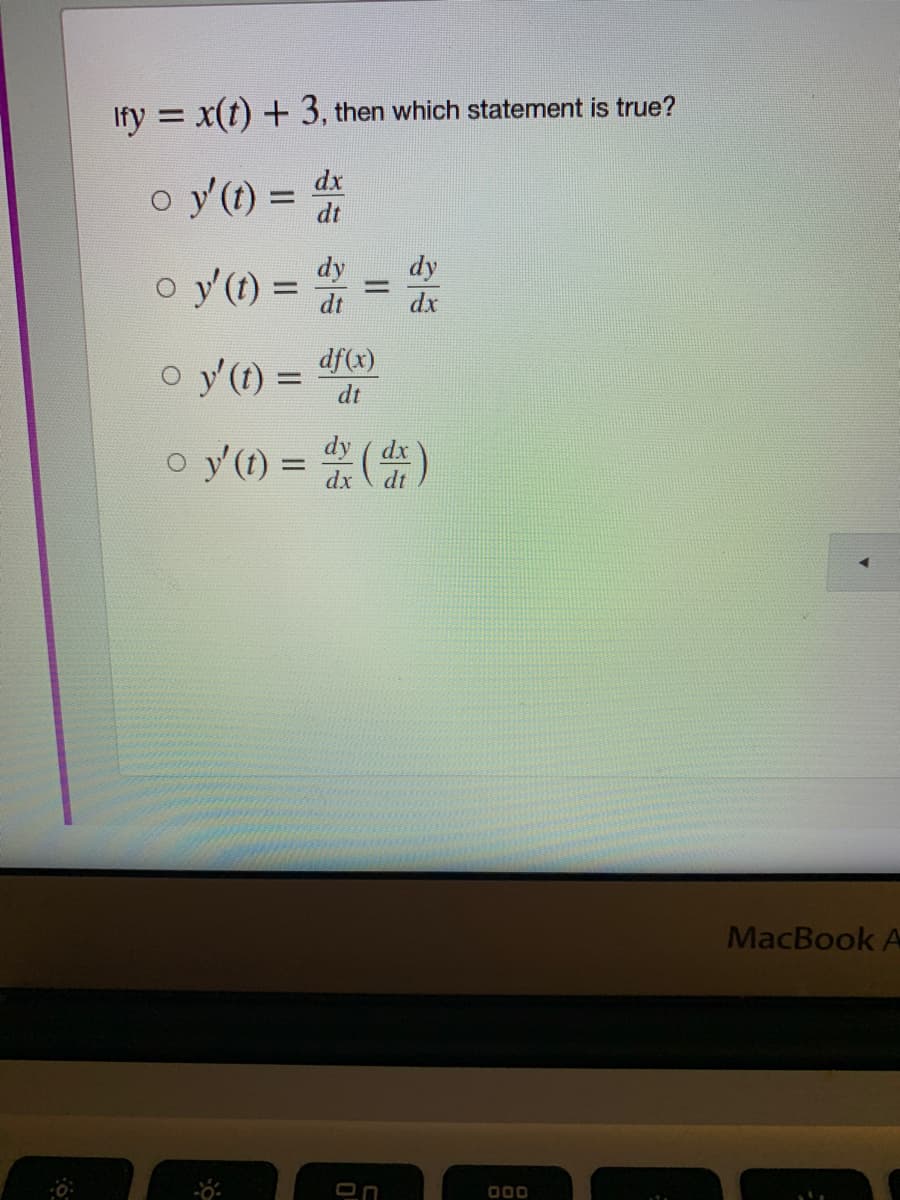 Ify = x(t) + 3, then which statement is true?
o y'(t) =
dx
dt
%3D
o y'(1) =
%3D
%3D
dt
dx
o y(1) = "d
df(x)
%3D
dy
o y'(1) = )
dx
MacBook A
On
