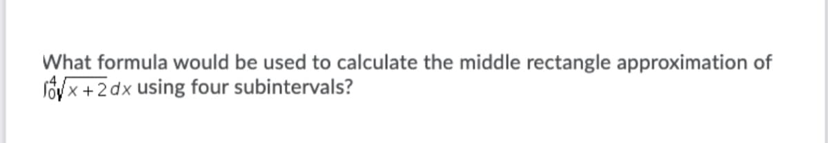 What formula would be used to calculate the middle rectangle approximation of
Soy x +2dx using four subintervals?
