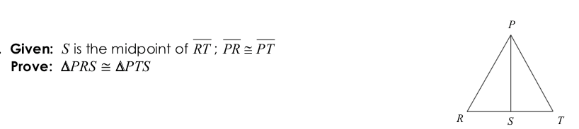 P
Given: S is the midpoint of RT ; PR = PT
Prove: APRS = APTS
R
S
T
