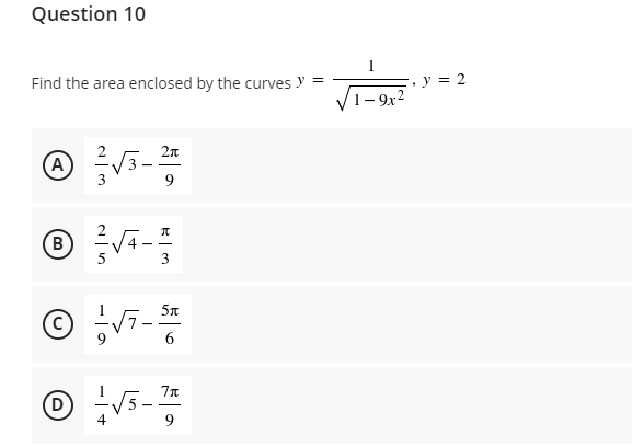 Question 10
Find the area enclosed by the curves y =
2π
(A)
π
B
3
5π
--√7-
7μ
Ⓒ = √3-71
D
9
1-9x²
y =