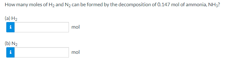 How many moles of H2 and N2 can be formed by the decomposition of 0.147 mol of ammonia, NH3?
(a) H2
i
mol
(b) N2
i
mol
